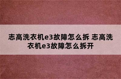 志高洗衣机e3故障怎么拆 志高洗衣机e3故障怎么拆开